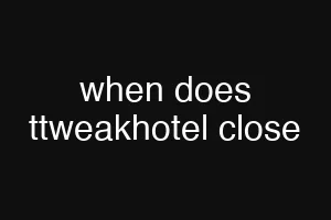 when does ttweakhotel close